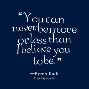 Quotes Picture: you can never be more or less than i believe you to be