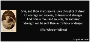 Give, and thou shalt receive. Give thoughts of cheer, Of courage and ...