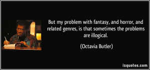 ... genres, is that sometimes the problems are illogical. - Octavia Butler
