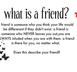 Friends is someone who you think your life would be different if they ...