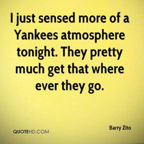 Barry Zito - I just sensed more of a Yankees atmosphere tonight. They ...