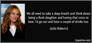 ... cross to bear. I'd go out and have a couple of drinks too. - Julia