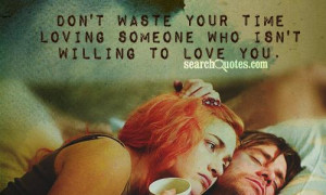 Don't waste your time loving someone who isn't willing to love you.