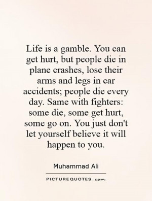 Life is a gamble. You can get hurt, but people die in plane crashes ...