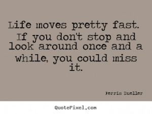 Ferris Bueller Quotes - Life moves pretty fast. If you don't stop and ...