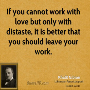 If you cannot work with love but only with distaste, it is better that ...