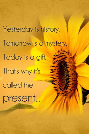 ... is a mystery. Today is a gift. That's why it's called the PRESENT