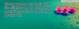 Strong women wear their pain like stilettos and no matter how much it ...