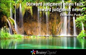 Outward judgment often fails, inward judgment never. - Theodore Parker