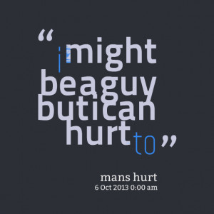 Quotes Picture: i might be a guy but i can hurt to