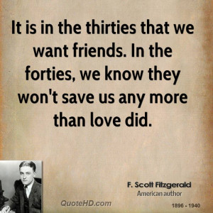 It is in the thirties that we want friends. In the forties, we know ...