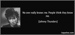 No one really knows me. People think they know me. - Johnny Thunders