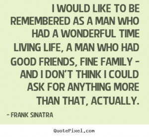 ... like to be remembered as a man who had a wonderful.. - Life sayings