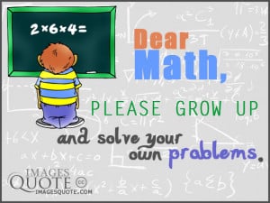 Dear Math, please grow up and solve your own problems, I’m tired of ...