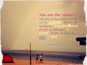 you are the reason why even at the saddest part of my life i smile ...