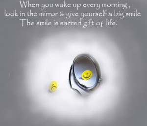 ... Mirror And Give Yourself A Big Smile The Smile Is Sacred Gift Of Life
