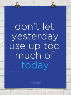 Don't let yesterday use up too much of today by cherokee proverb More