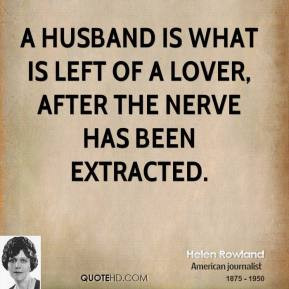 Helen Rowland - A husband is what is left of a lover, after the nerve ...