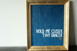 Hold me closer, tiny dancer Count the headlights on the highway Lay me ...