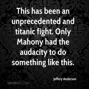 This has been an unprecedented and titanic fight. Only Mahony had the ...
