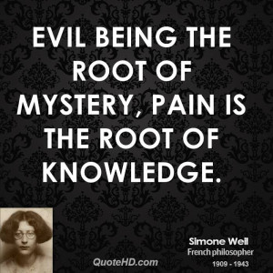 Evil being the root of mystery, pain is the root of knowledge.