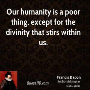 Our humanity is a poor thing, except for the divinity that stirs ...