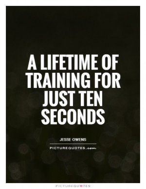 lifetime of training for just ten seconds.