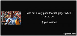 was not a very good football player when I started out. - Lynn Swann
