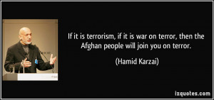 ... terror, then the Afghan people will join you on terror. - Hamid Karzai