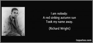 am nobody: A red sinking autumn sun Took my name away. - Richard ...