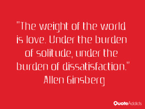 The weight of the world is love Under the burden of solitude under