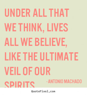Under all that we think, lives all we believe, like the ultimate veil ...