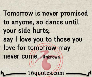 ... hurts; say I love you to those you love for tomorrow may never come