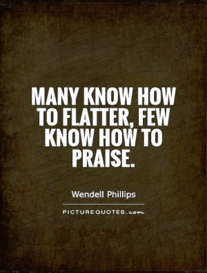 Many know how to flatter, few know how to praise. Picture Quote #1