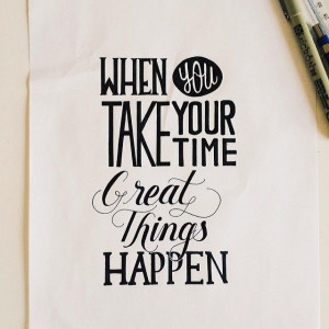 When You Take Your Time Great Things Happen