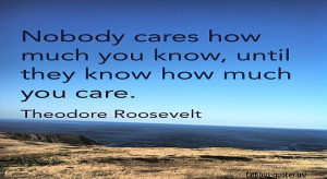 Nobody cares how much you know, until they know how much you care.