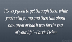 ... great or bad it was for the rest of your life.” – Carrie Fisher