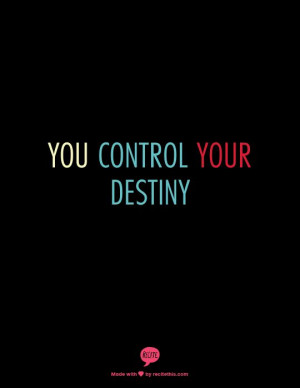 You control your destiny