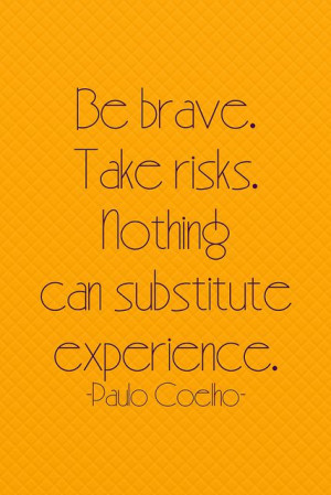 Be brave. Take risks. Nothing can substitute experience. – Paulo ...