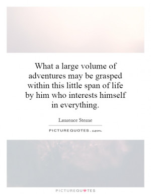 ... span of life by him who interests himself in everything Picture Quote