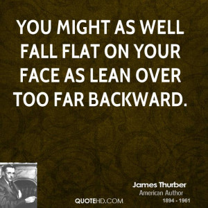 You might as well fall flat on your face as lean over too far backward ...