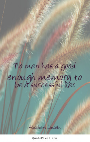 No man has a good enough memory to be a successful liar. Abraham ...