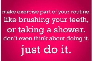 Make exercise part of your routine. Like brushing your teeth or taking ...