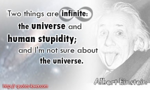 Two things are infinite the universe and human stupidity and I'm not ...