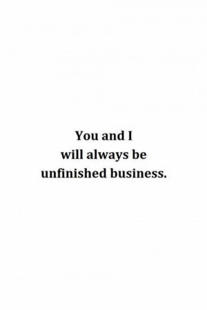 you and I will always be unfinished business