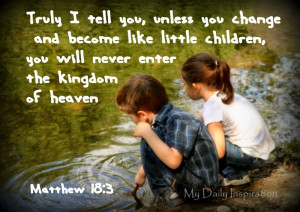 Unless you change and become like little children, you will never ...