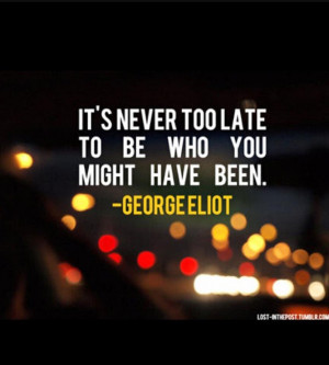 it is never too late to be who you might have been george