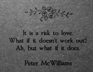 It it's a risk to love. What if it doesn't work out? Ah, but what if ...
