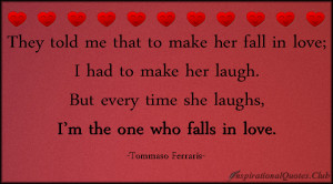 They told me that to make her fall in love; I had to make her laugh ...