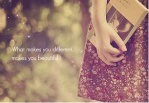 What makes you different makes you beautiful.